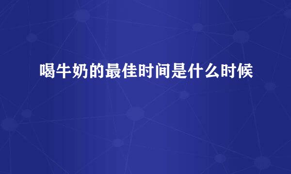 喝牛奶的最佳时间是什么时候