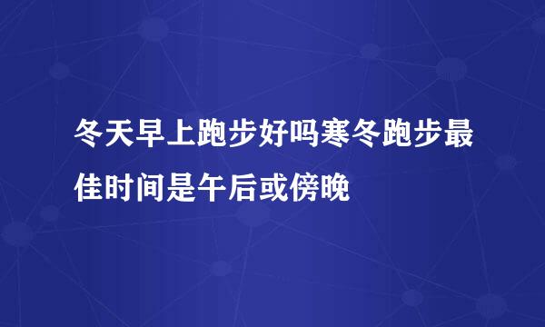 冬天早上跑步好吗寒冬跑步最佳时间是午后或傍晚