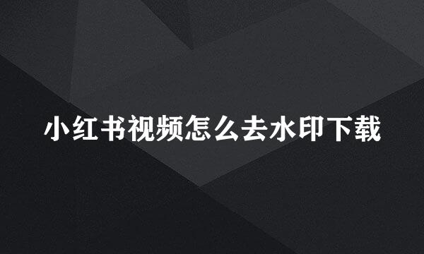 小红书视频怎么去水印下载