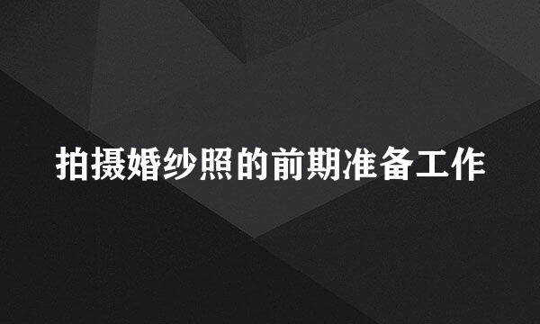 拍摄婚纱照的前期准备工作