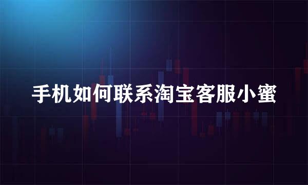 手机如何联系淘宝客服小蜜