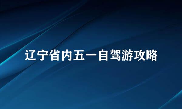 辽宁省内五一自驾游攻略