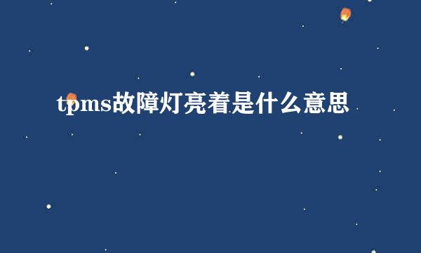 tpms故障灯亮着是什么意思