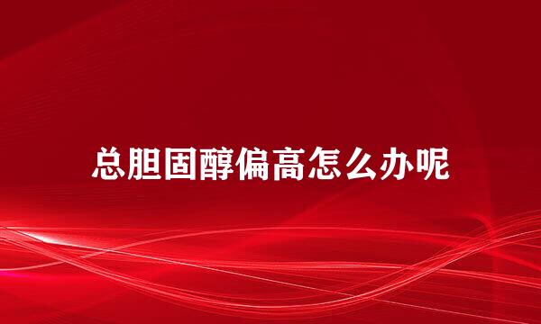 总胆固醇偏高怎么办呢
