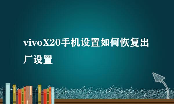 vivoX20手机设置如何恢复出厂设置