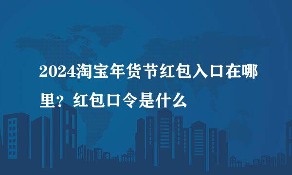 2024淘宝年货节红包入口在哪里？红包口令是什么