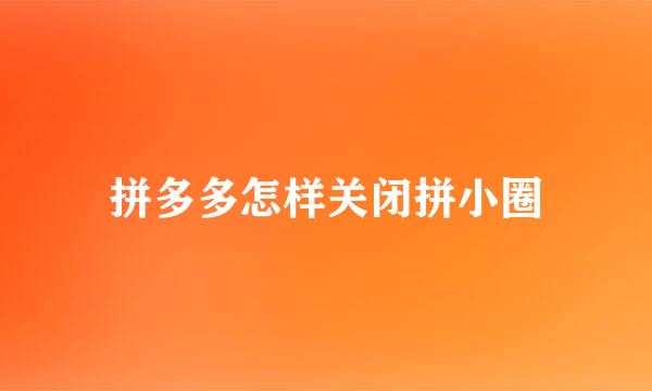 拼多多怎样关闭拼小圈
