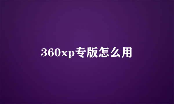 360xp专版怎么用