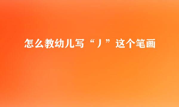 怎么教幼儿写“丿”这个笔画