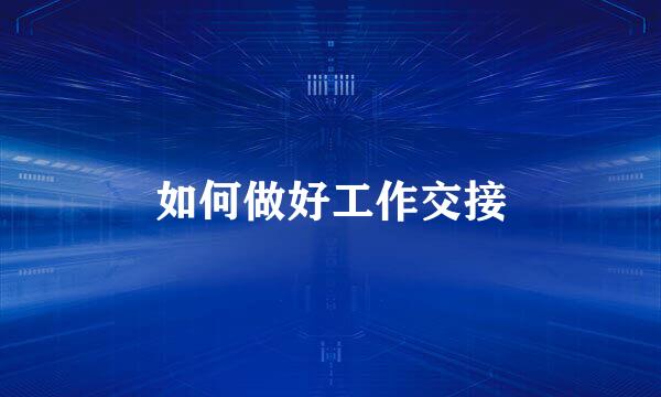如何做好工作交接