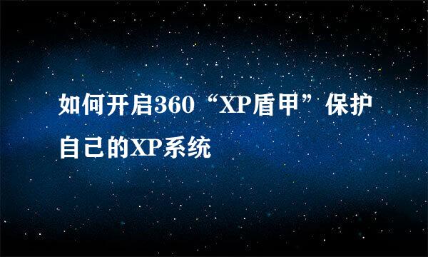 如何开启360“XP盾甲”保护自己的XP系统