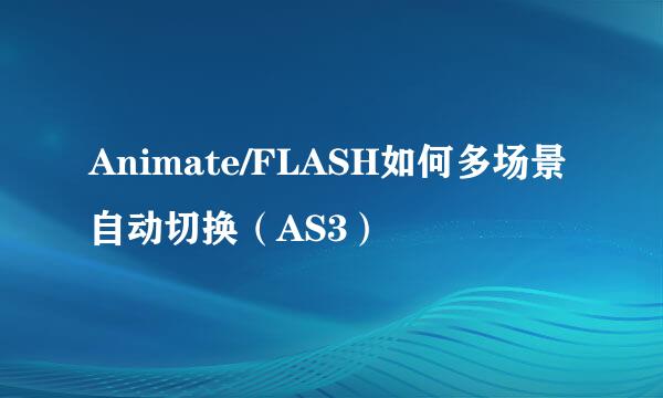 Animate/FLASH如何多场景自动切换（AS3）