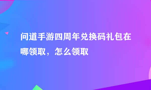 问道手游四周年兑换码礼包在哪领取，怎么领取