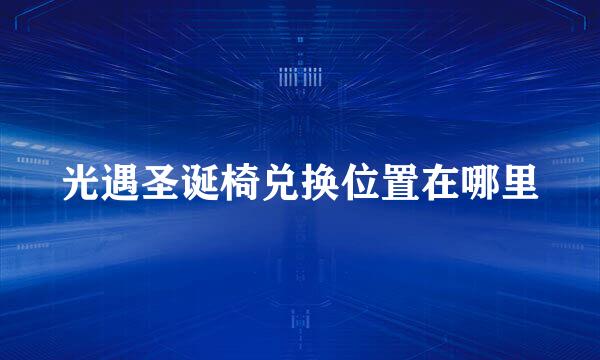 光遇圣诞椅兑换位置在哪里