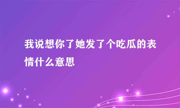 我说想你了她发了个吃瓜的表情什么意思