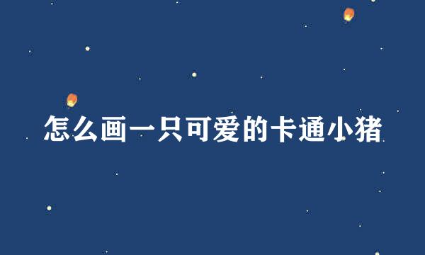 怎么画一只可爱的卡通小猪