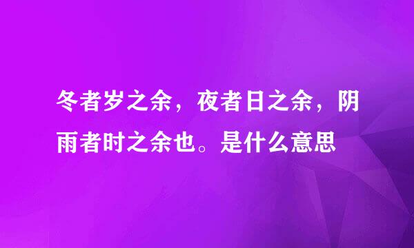 冬者岁之余，夜者日之余，阴雨者时之余也。是什么意思