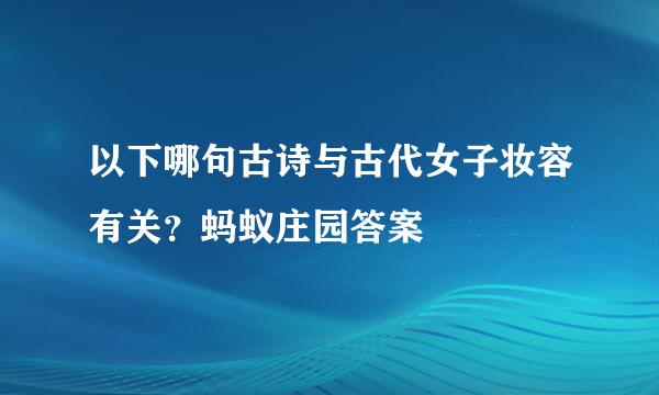 以下哪句古诗与古代女子妆容有关？蚂蚁庄园答案