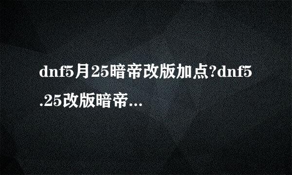 dnf5月25暗帝改版加点?dnf5.25改版暗帝搬砖加点