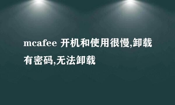 mcafee 开机和使用很慢,卸载有密码,无法卸载