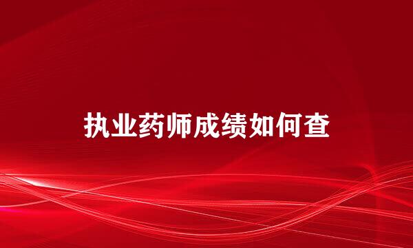 执业药师成绩如何查