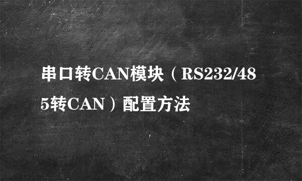 串口转CAN模块（RS232/485转CAN）配置方法