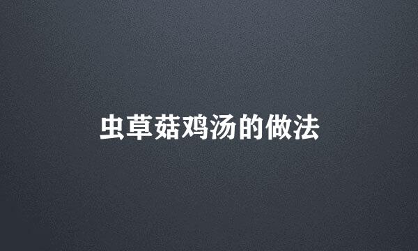 虫草菇鸡汤的做法