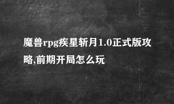 魔兽rpg疾星斩月1.0正式版攻略,前期开局怎么玩