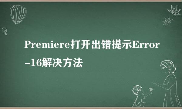 Premiere打开出错提示Error-16解决方法