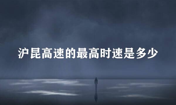 沪昆高速的最高时速是多少