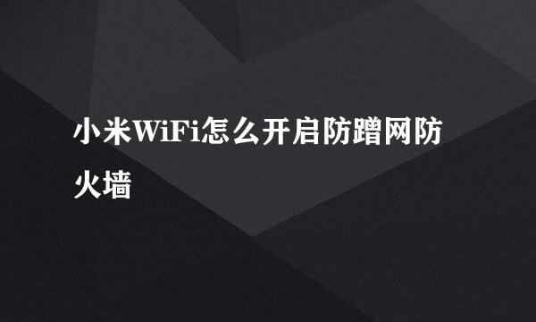 小米WiFi怎么开启防蹭网防火墙