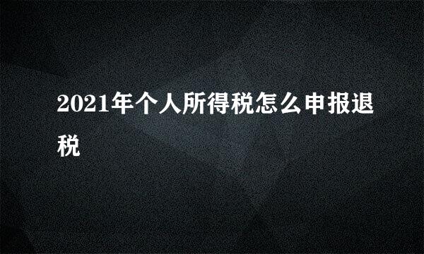 2021年个人所得税怎么申报退税