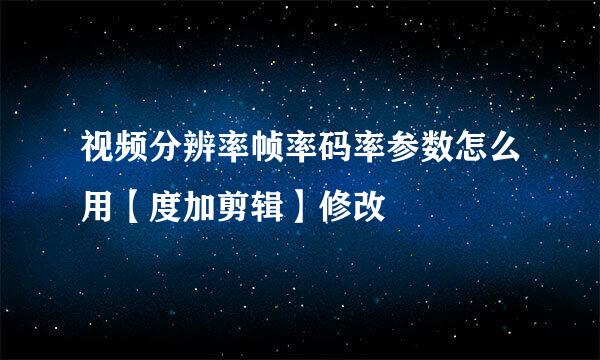 视频分辨率帧率码率参数怎么用【度加剪辑】修改