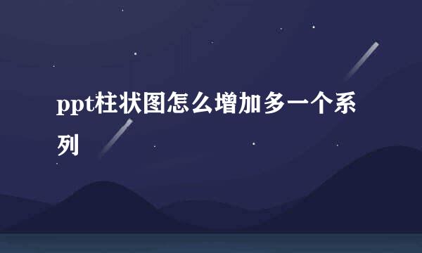 ppt柱状图怎么增加多一个系列