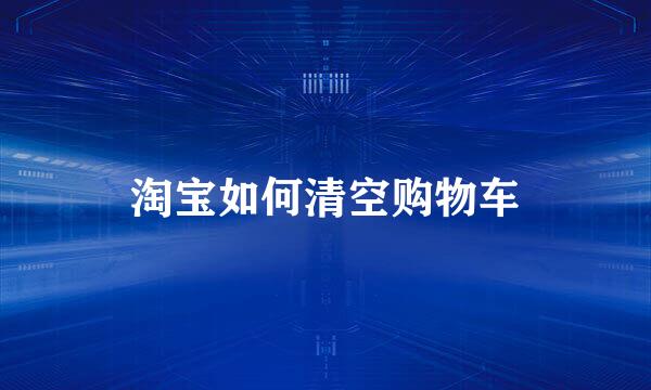淘宝如何清空购物车