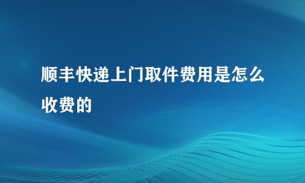 顺丰快递上门取件费用是怎么收费的