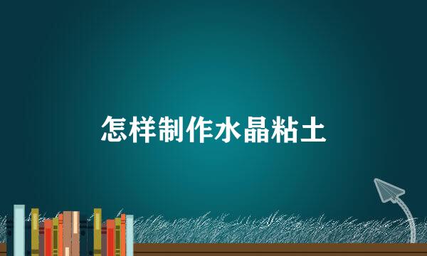 怎样制作水晶粘土