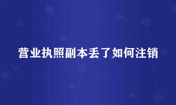 营业执照副本丢了如何注销