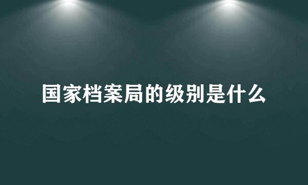 国家档案局的级别是什么