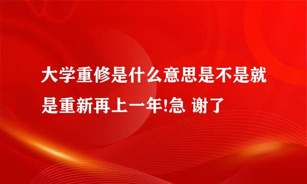 大学重修是什么意思是不是就是重新再上一年!急 谢了
