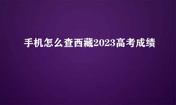 手机怎么查西藏2023高考成绩