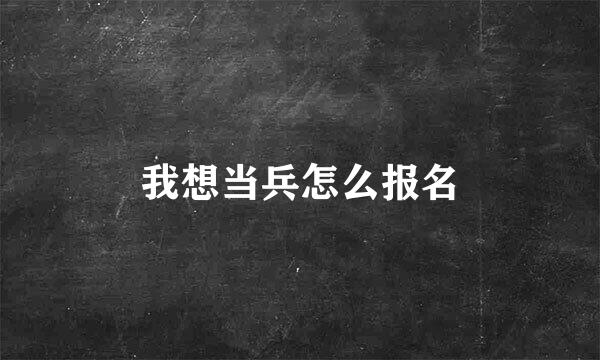 我想当兵怎么报名