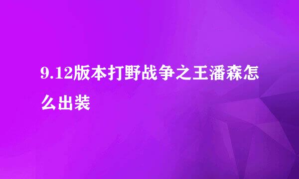 9.12版本打野战争之王潘森怎么出装