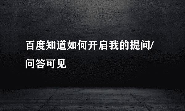 百度知道如何开启我的提问/问答可见