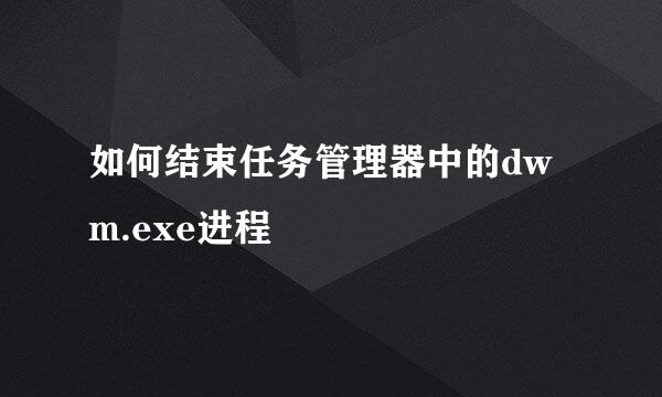 如何结束任务管理器中的dwm.exe进程