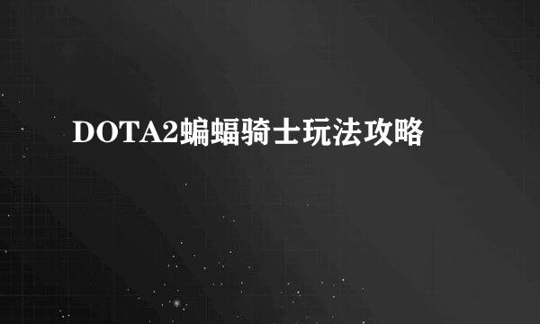 DOTA2蝙蝠骑士玩法攻略
