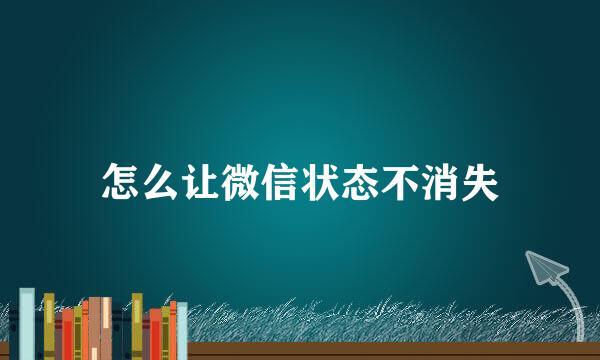 怎么让微信状态不消失