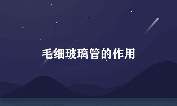 毛细玻璃管的作用