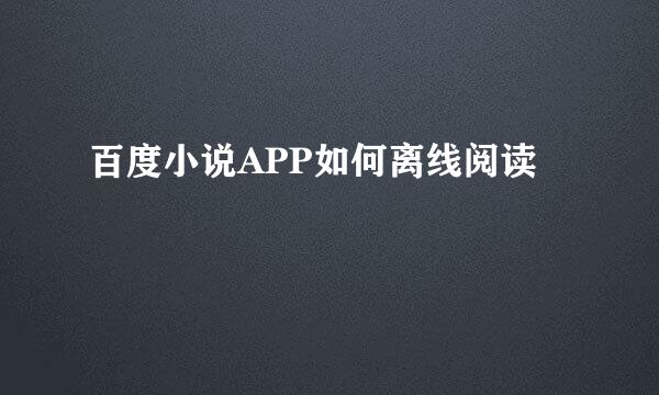 百度小说APP如何离线阅读