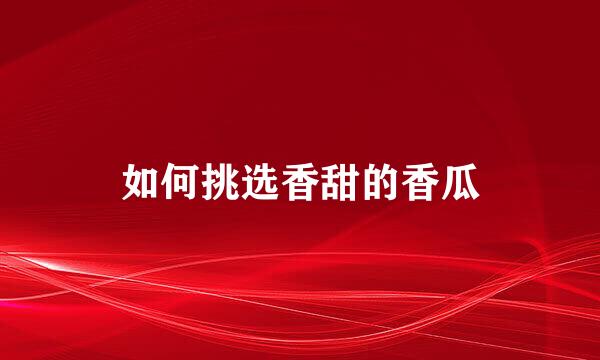 如何挑选香甜的香瓜